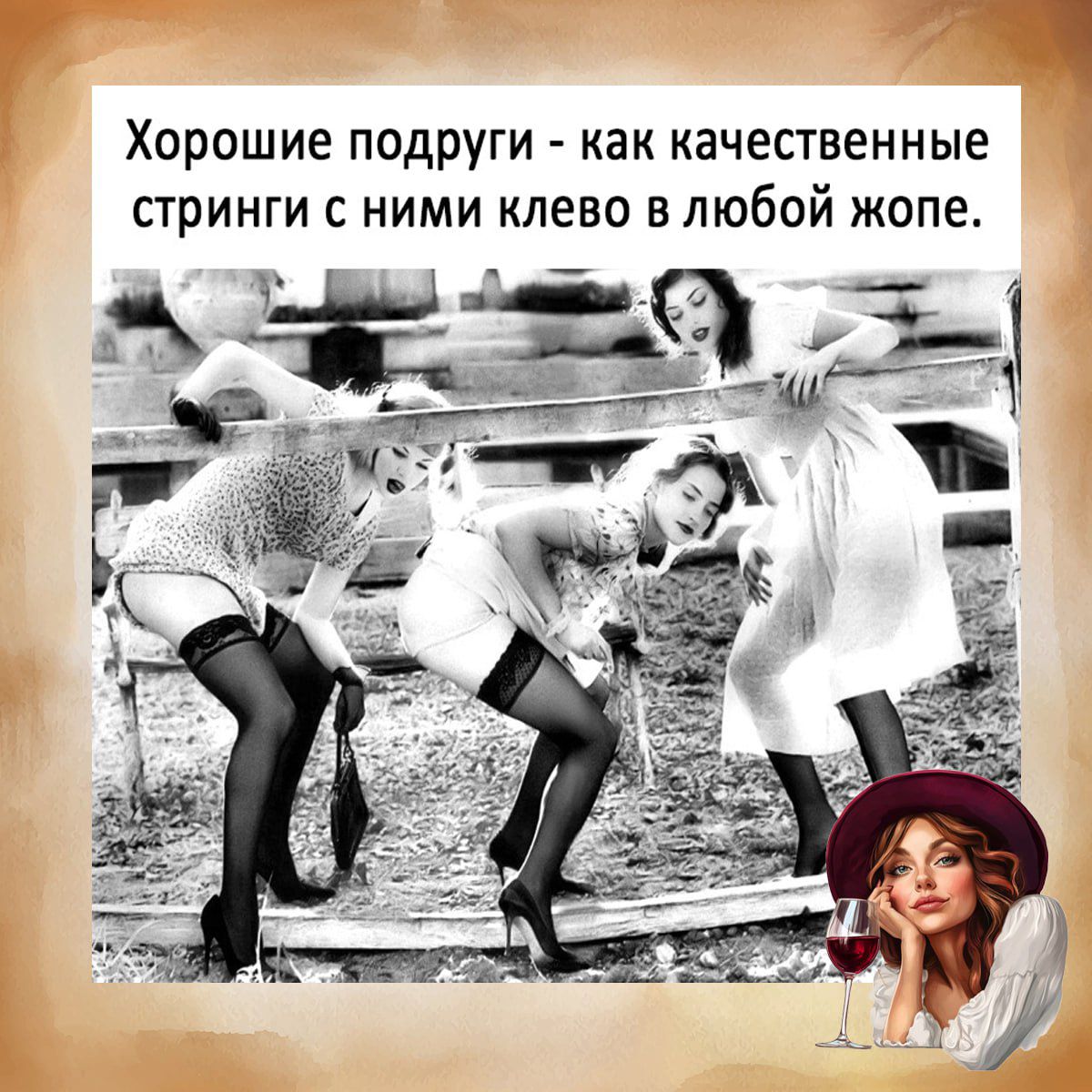 Хорошие подруги - как качественные стринги с ними клево в любой жопе.