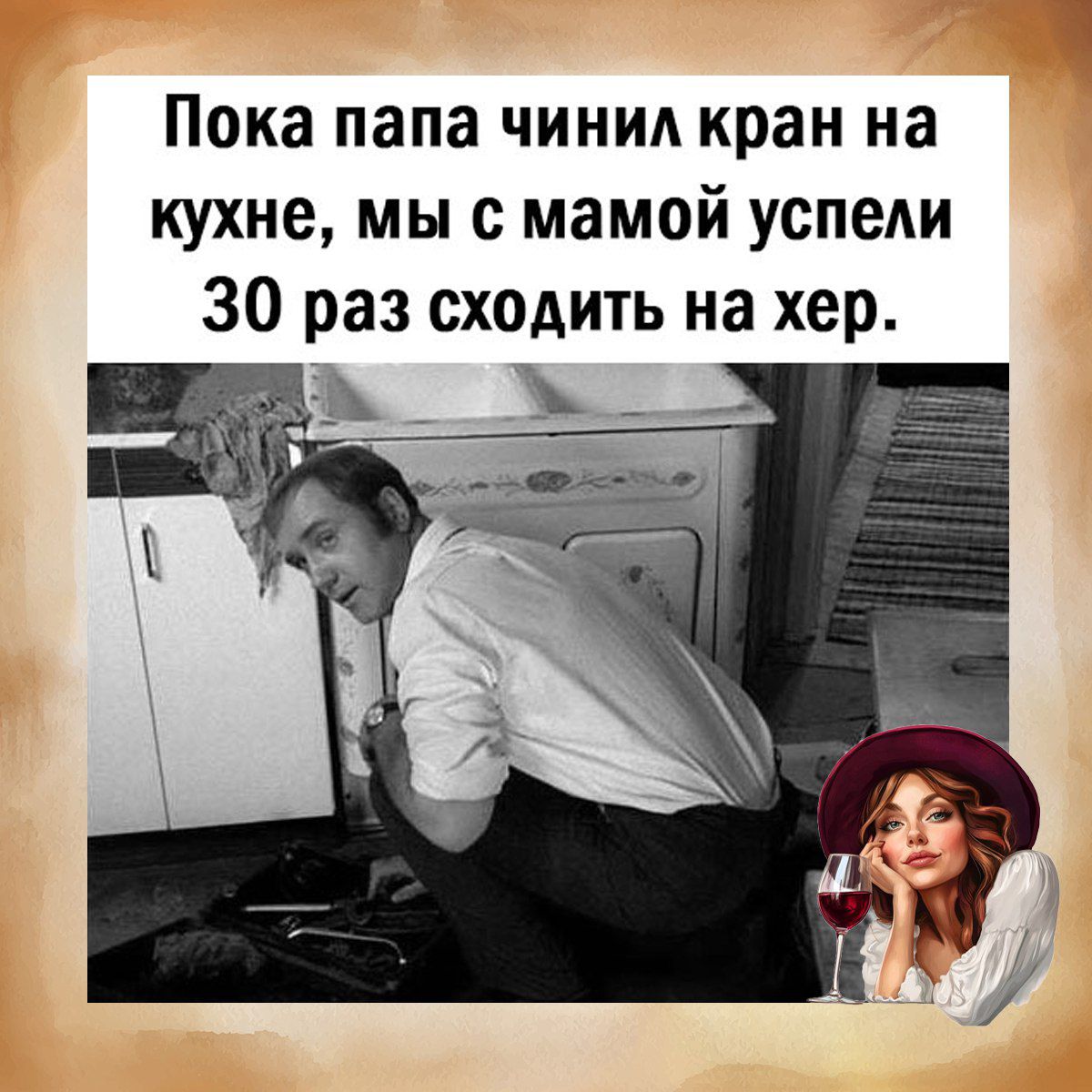 Пока папа чинил кран на кухне, мы с мамой успели 30 раз сходить на хер.