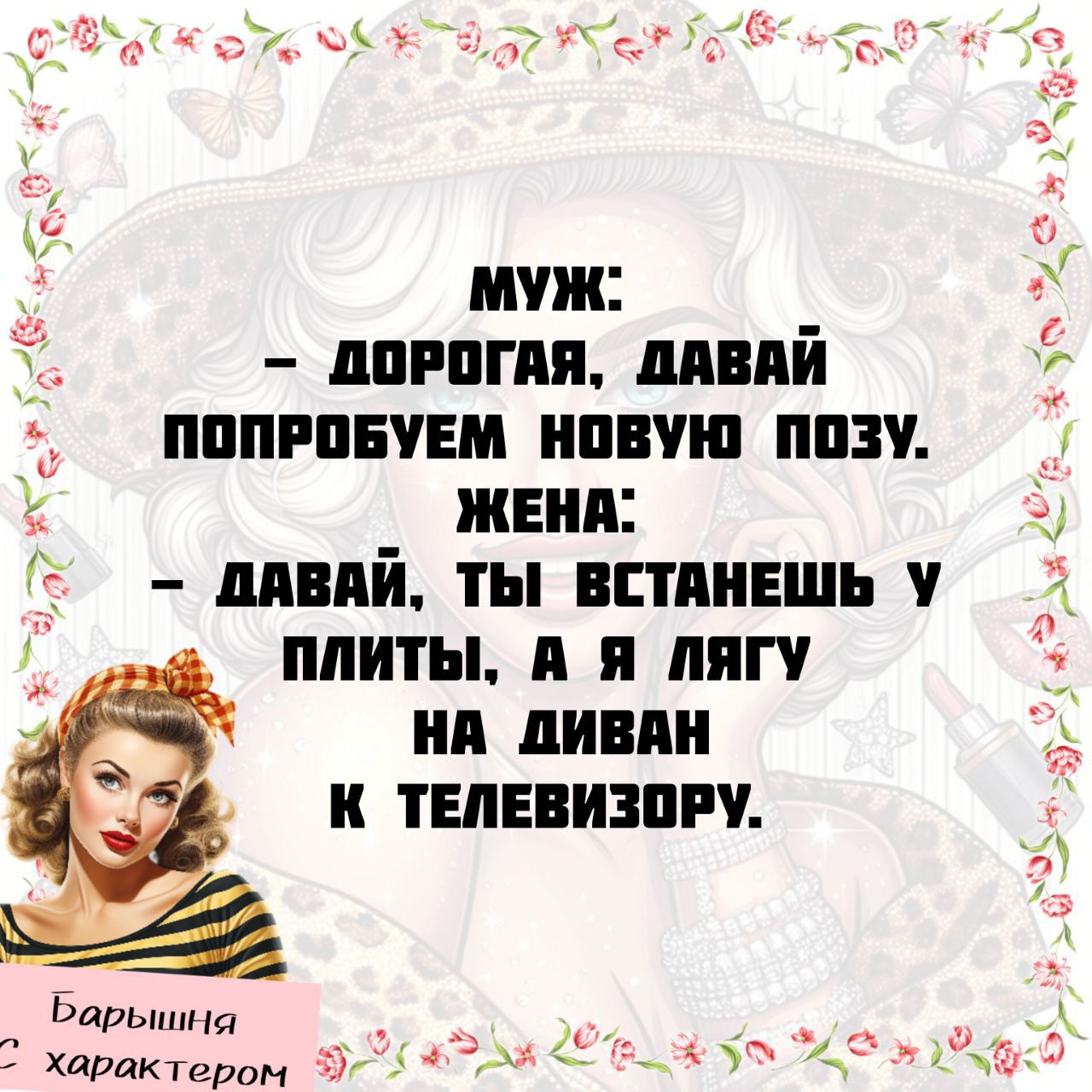 МУЖ: - Дорогая, давай попробуем новую позу. ЖЕНА: - Давай, ты встанешь у плиты, а я лягу на диван к телевизору.