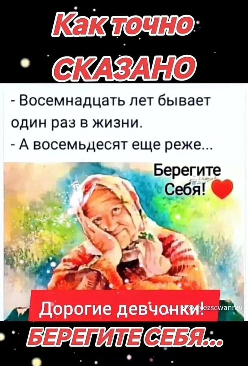 - Восемнадцать лет бывает один раз в жизни.
- А восемьдесят еще реже...
Берегите себя! ❤️
Дорогие девчонки, БЕРЕГИТЕ СЕБЯ...