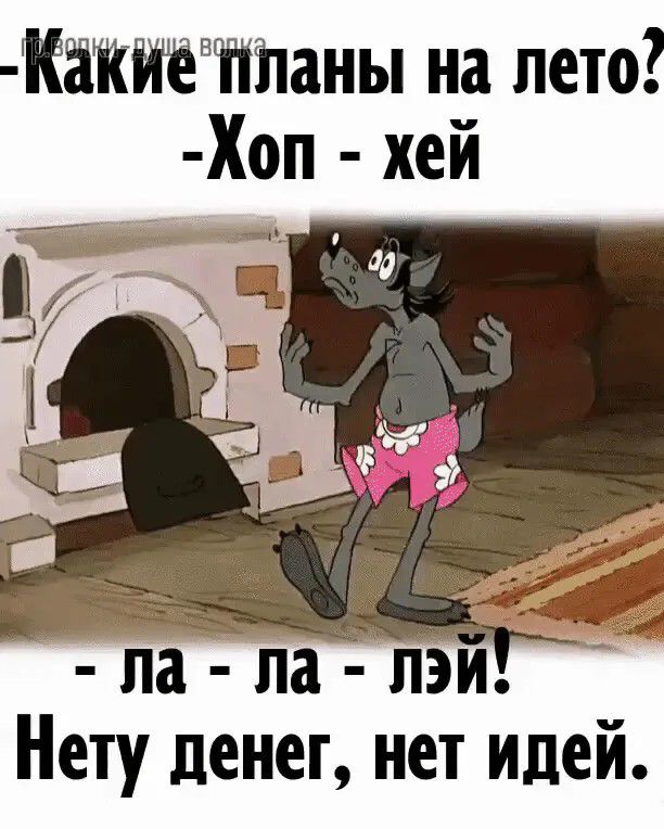 Какие планы на лето? - Хоп - хей - ла - ла - лэй! Нету денег, нет идей.