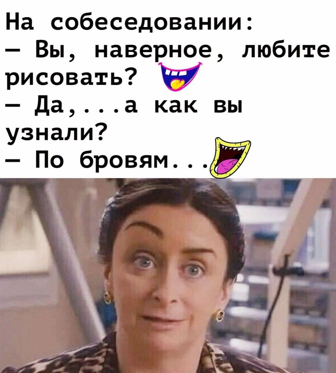 На собеседовании: - Вы, наверное, любите рисовать? - Да,...а как вы узнали? - По бровям...