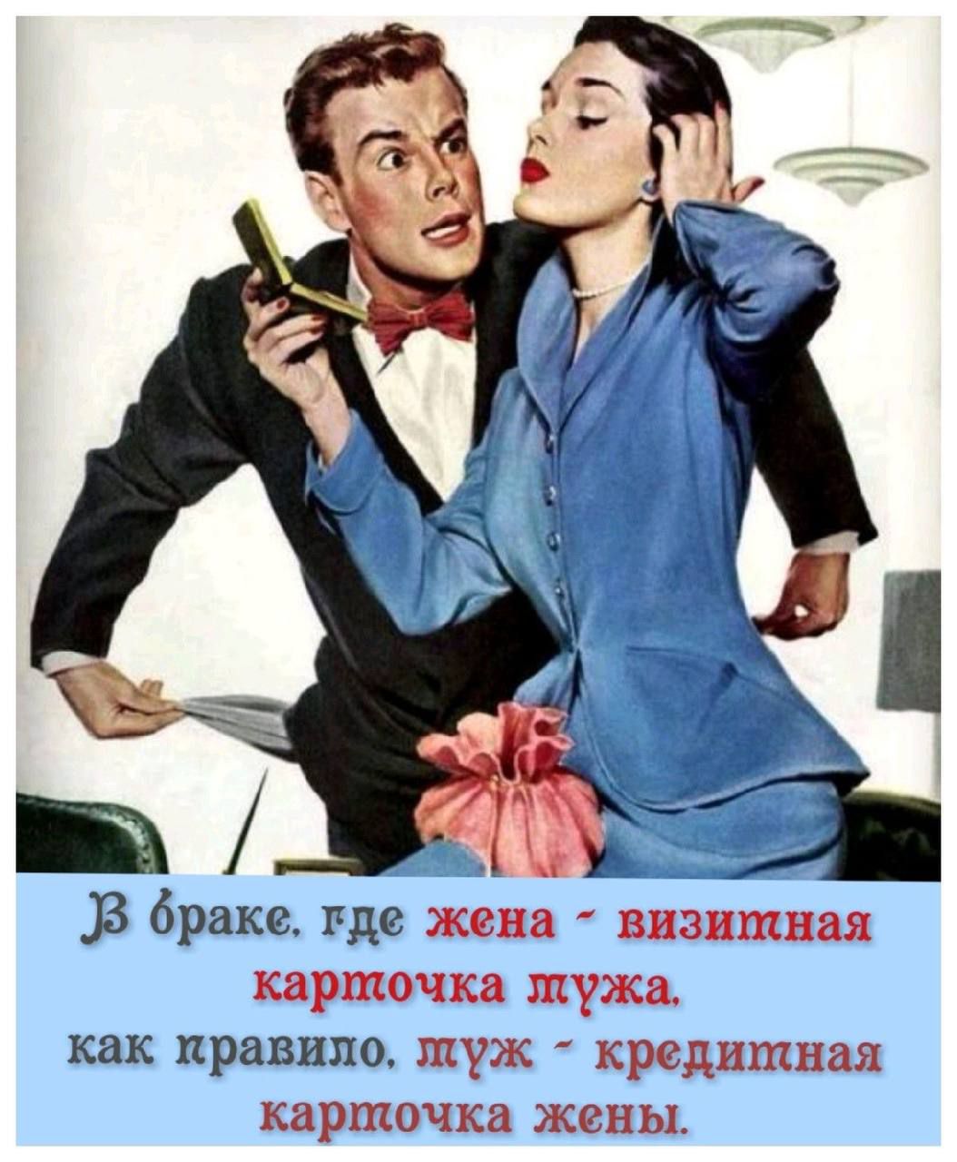 В браке, где жена - визитная карточка мужа. Как правило, муж - кредитная карточка жены.
