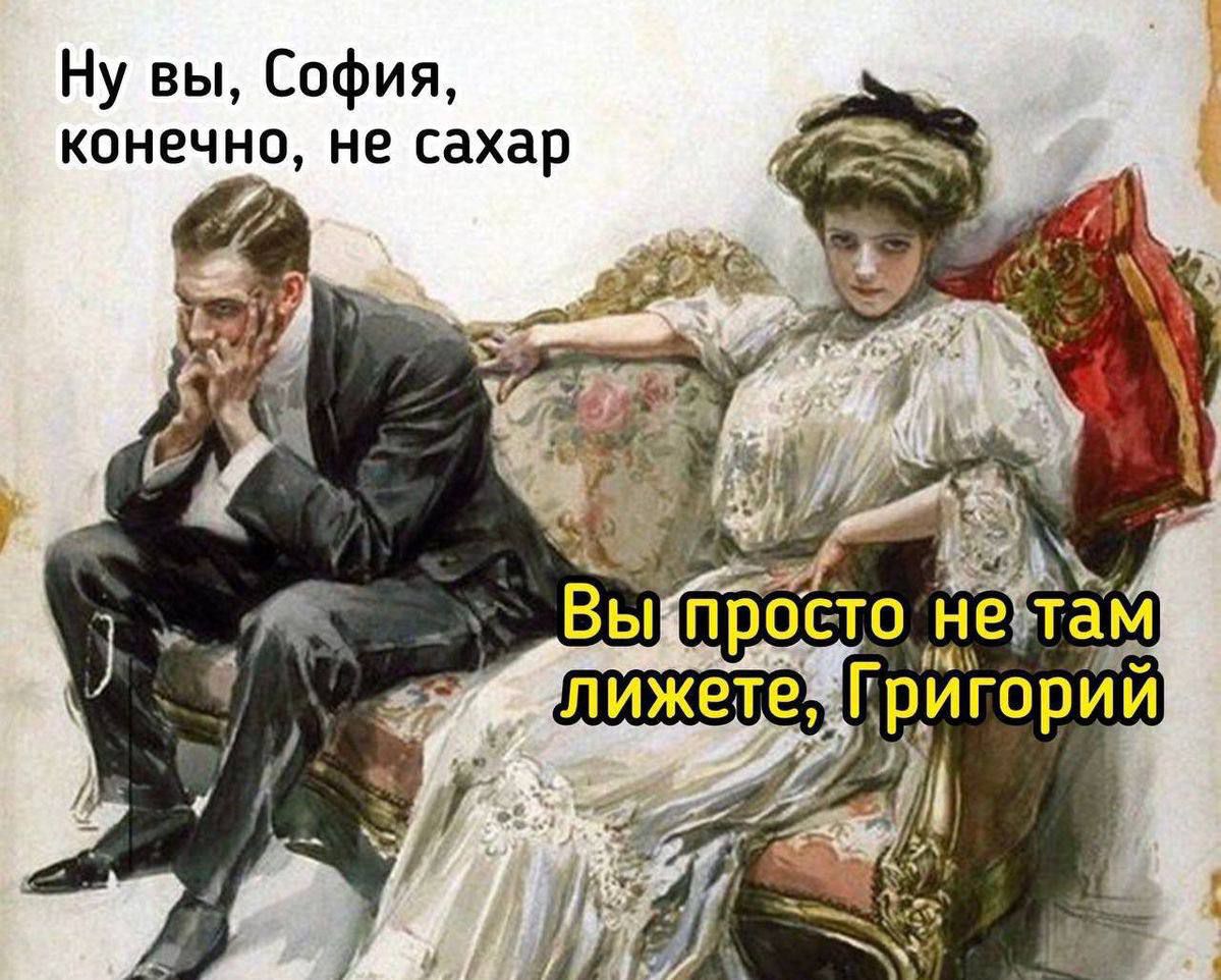 Ну вы, София, конечно, не сахар
Вы просто не там лежите, Григорий