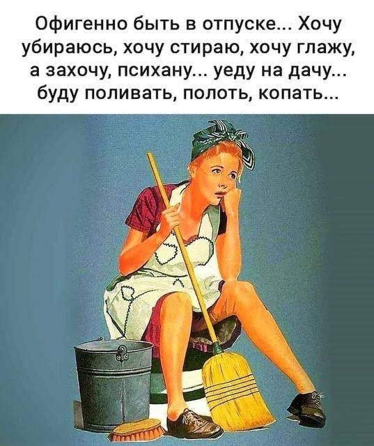 Офигенно быть в отпуске... Хочу убираюсь, хочу стираю, хочу глажу, а захочу, психану... еду на дачу... буду поливать, полоть, копать...