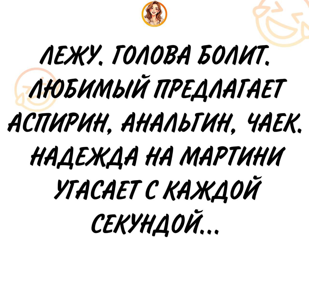 ЛЕЖУ. ГОЛОВА БОЛИТ. ЛЮБИМЫЙ ПРЕДЛАГАЕТ АСПИРИН, АНАЛЬГИН, ЧАЕК. НАДЕЖДА НА МАРТНИ УГАСАЕТ С КАЖДОЙ СЕКУНДОЙ...
