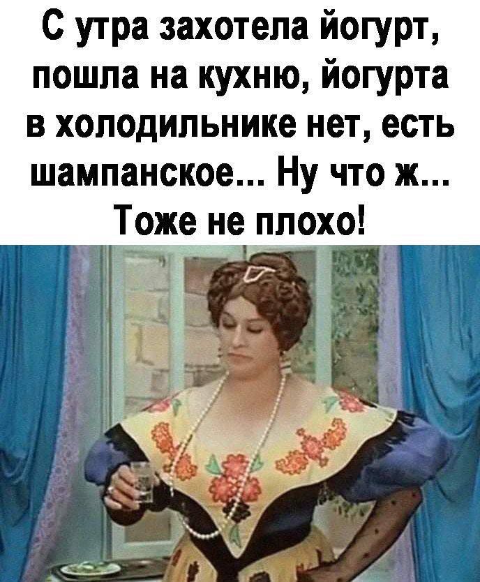 С утра захотела йогурт, пошла на кухню, йогурта в холодильнике нет, есть шампанское... Ну что ж... Тоже не плохо!