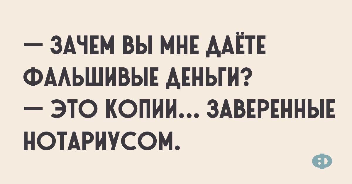 — Зачем вы мне даёте фальшивые деньги?
— Это копии... заверенные нотариусом.