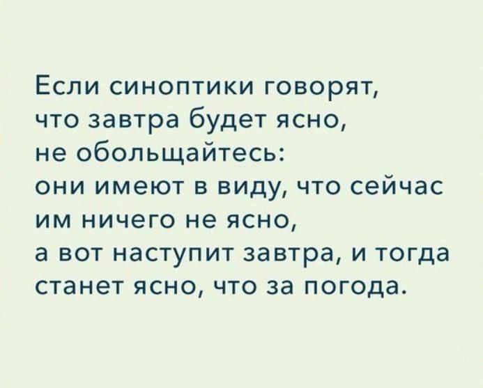 Если синоптики говорят, что завтра будет ясно, не обольщайтесь: они имеют в виду, что сейчас им ничего не ясно, а вот наступит завтра, и тогда станет ясно, что за погода.
