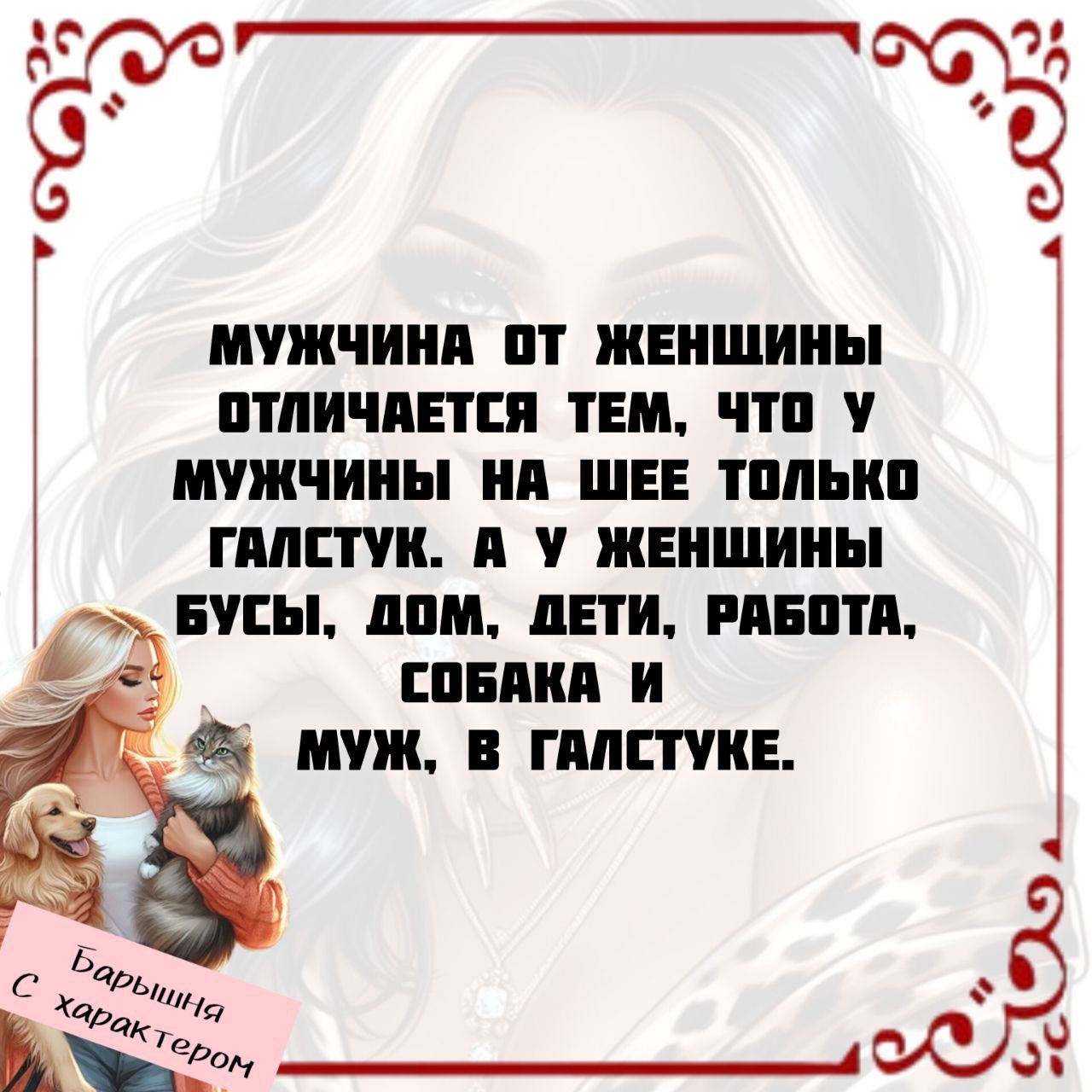 Мужчина от женщины отличается тем, что у мужчины на шее только галстук. А у женщины бусы, дом, дети, работа, собака и муж, в галстуке.