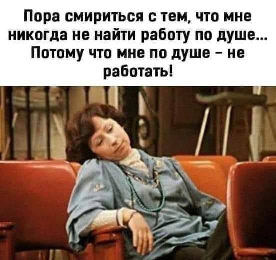 Пора смириться с тем, что мне никогда не найти работу по душе... Потому что мне по душе - не работать!