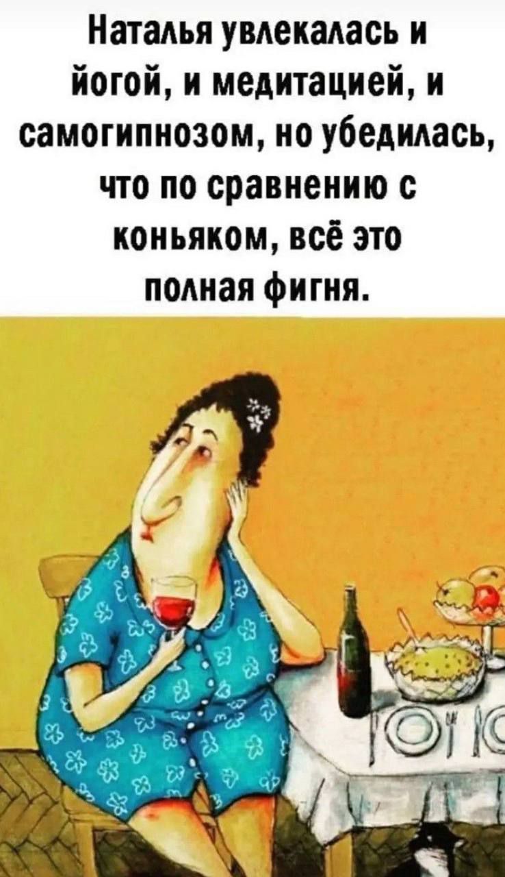 Наталья увлекалась и йогой, и медитацией, и самогипнозом, но убедилась, что по сравнению с коньяком, всё это полная фигня.
