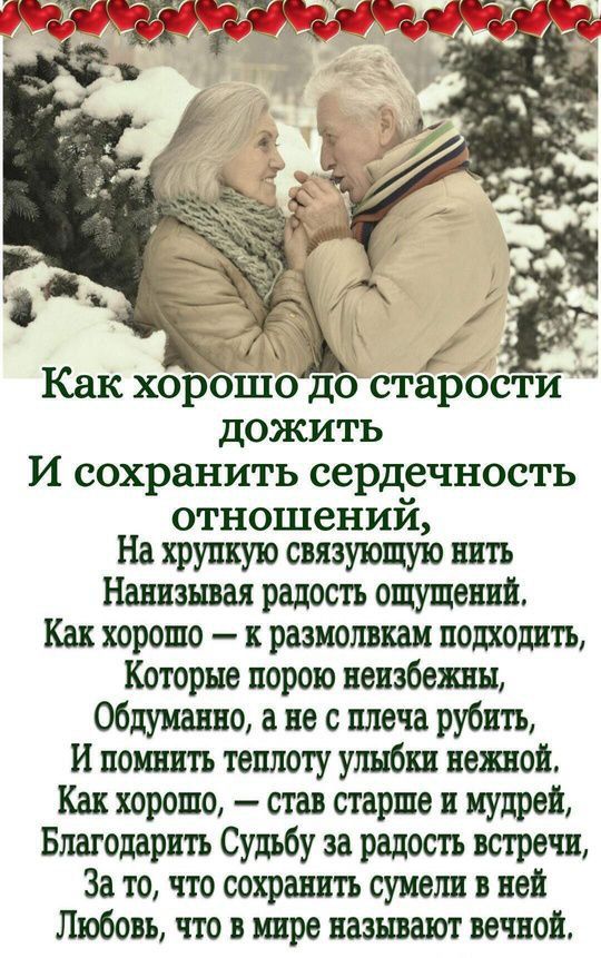 Как хорошо до старости дожить И сохранить сердечность отношений, На хрупкую связывающую нить Нанизывая радость ощущений. Как хорошо — к размолвкам подходить, Которые порою неизбежны, Обдуманно, а не с плеча рубить, И помнить теплоту улыбки нежной. Как хорошо, — став старше и мудрей, Благодарить Судьбу за радость встречи, За то, что сохранить сумели в ней Любовь, о чем в мире называют вечной.