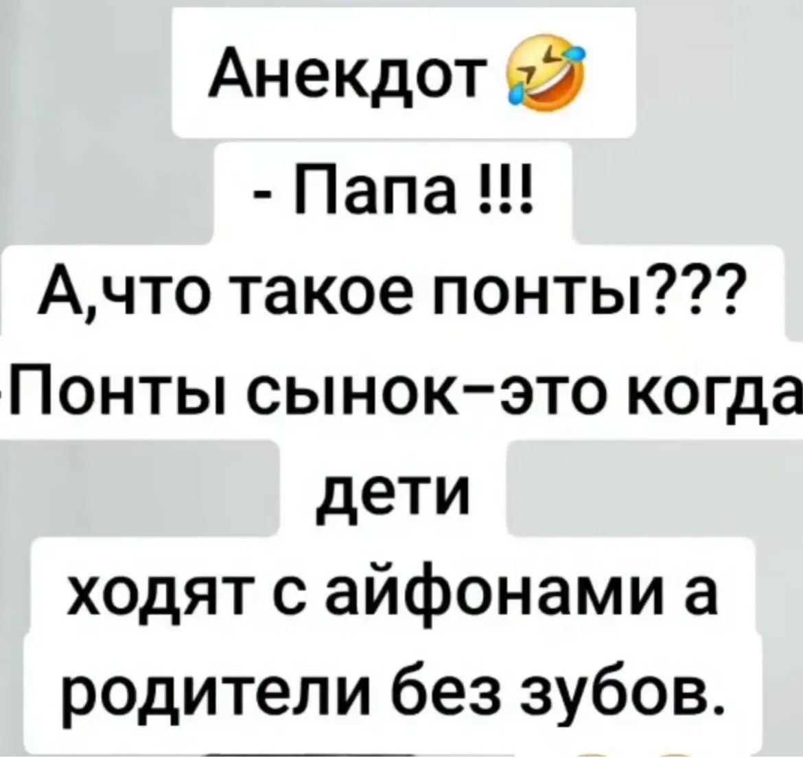 Андекдот 🤣 - Папа !!! А, что такое понты??? Понты сынок – это когда дети ходят с айфонами, а родители без зубов.