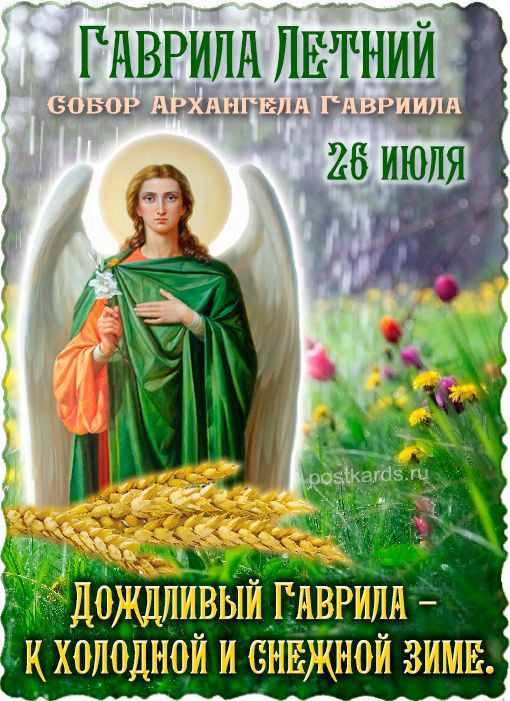 ГАВРИЛА ЛЕТНИЙ
СОБОР АРХАНГЕЛА ГАВРИИЛА
26 ИЮЛЯ
ДОЖДЛИВЫЙ ГАВРИЛА –
К ХОЛОДНОЙ И СНЕЖНОЙ ЗИМЕ.