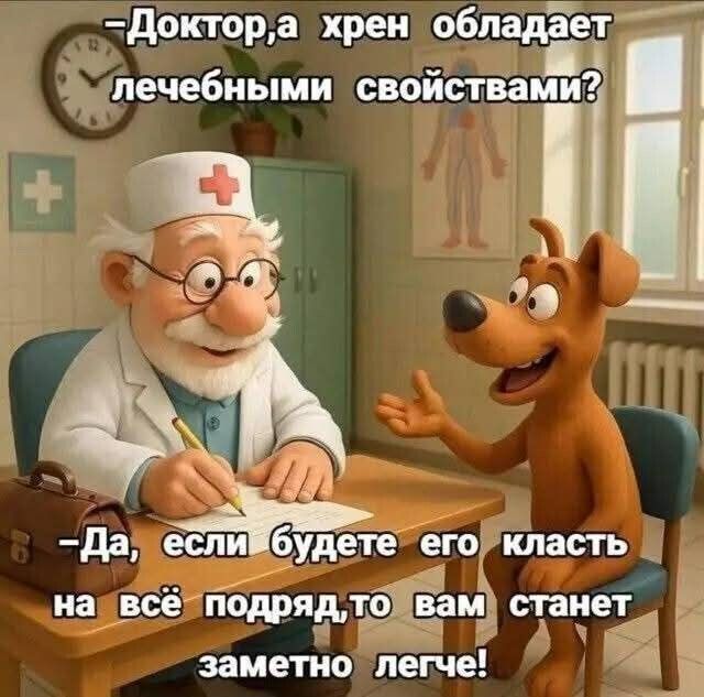 Доктор, а хрен обладает лечебными свойствами? - Да, если будете его класть на всё подряд, то вам станет заметно легче!