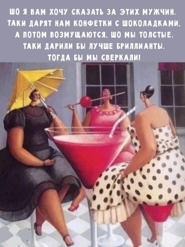 Шо я вам хочу сказать за этих мужчин. Такие дарят нам конфетки с шоколадками, а потом возмущаются, шо мы толстые. Такие дарили бы лучше бриллианты. Тогда бы мы сверкали!