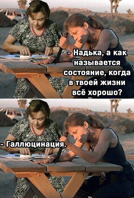 - Надька, а как называется состояние, когда в твоей жизни всё хорошо?
- Галлюцинация.
