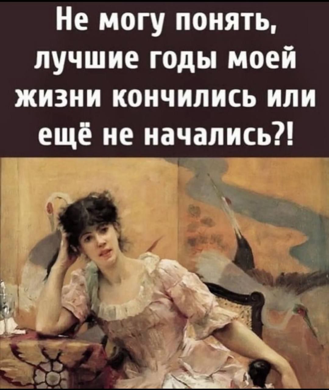 Не могу понять, лучшие годы моей жизни кончились или ещё не начались?!