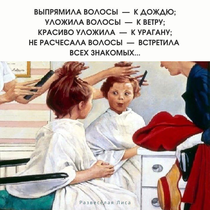 ВЫПРЯМИЛА ВОЛОСЫ — К ДОЖДЮ; УЛОЖИЛА ВОЛОСЫ — К ВЕТРУ; КРАСИВО УЛОЖИЛА — К УРАГАНУ; НЕ РАЧЕСАЛА ВОЛОСЫ — ВСТРЕТИЛА ВСЕХ ЗНАКОМЫХ...