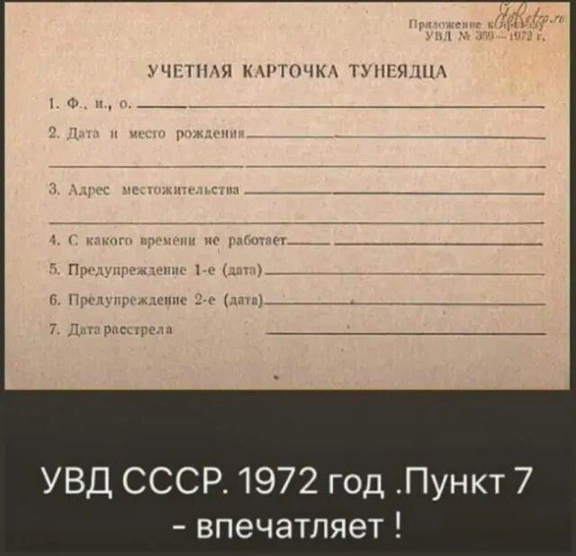 УЧЕТНАЯ КАРТОЧКА ТУНЯЯДЦА
1. Ф. Н., о.
2. Дата и место рождения
3. Адрес местожительства
4. С какого времени не работает
5. Предупреждение 1-е (дата)
6. Предупреждение 2-е (дата)
7. Дата расстрела

УВД СССР. 1972 год. Пункт 7 - впечатляет!