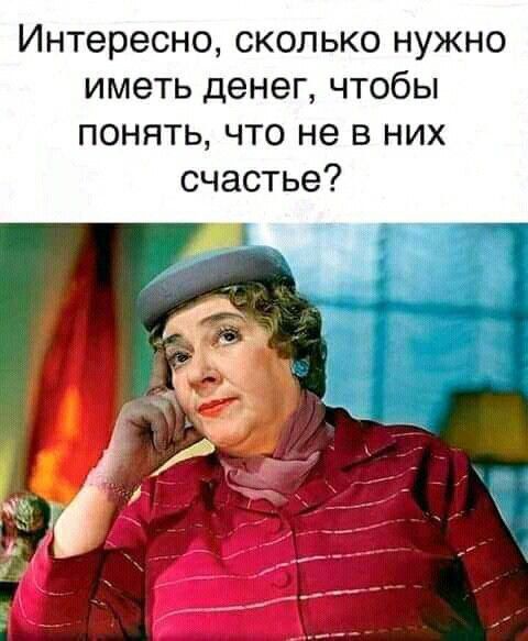 Интересно, сколько нужно иметь денег, чтобы понять, что не в них счастье?
