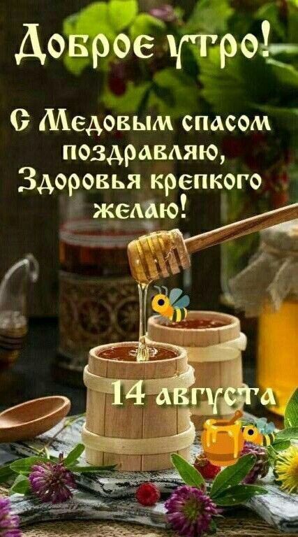 Доброе утро! С Медовым спасом поздравляю, Здоровья крепкого желаю! 14 августа