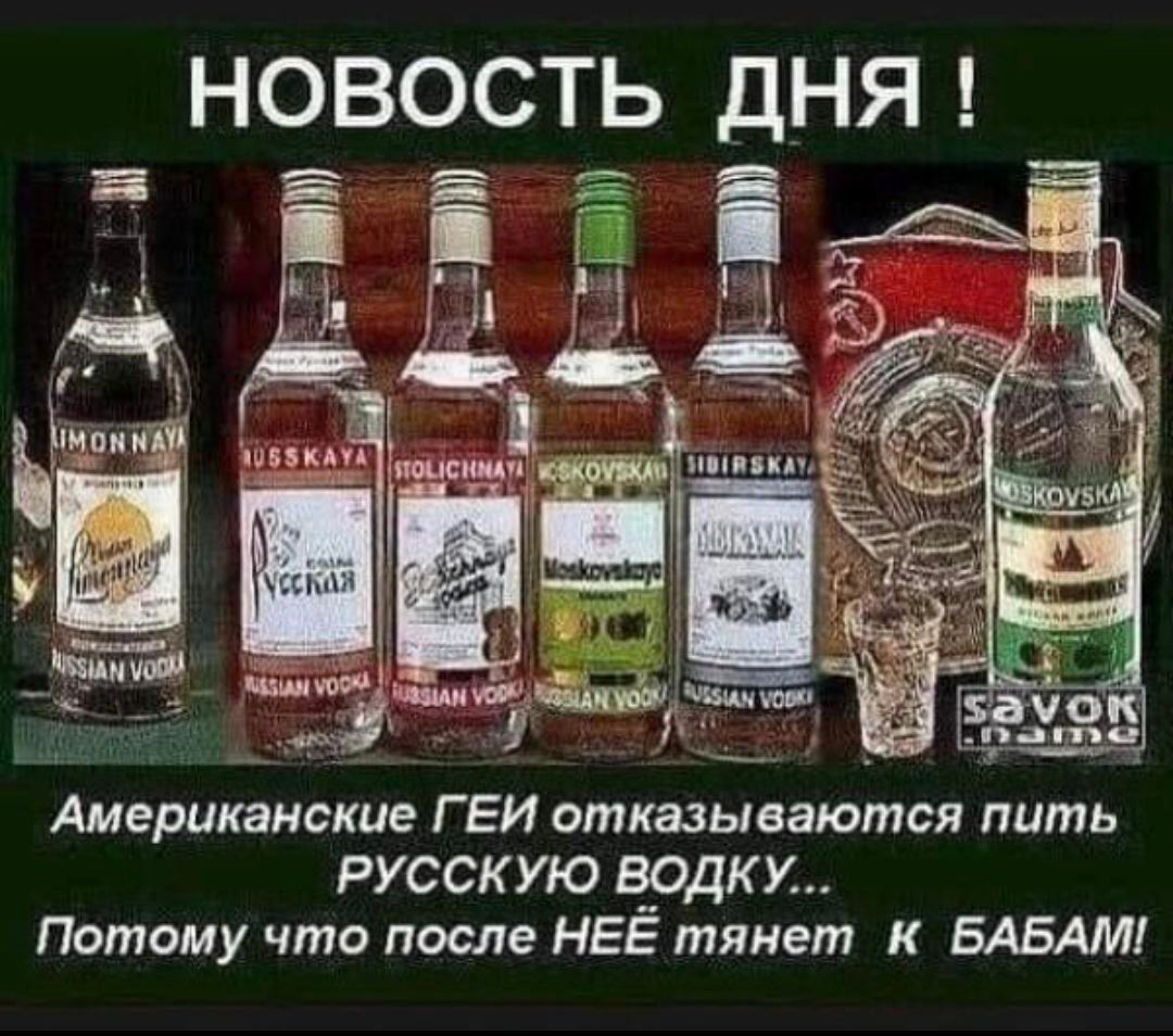 НОВОСТЬ ДНЯ !
Американские ГЕЙ отказываются пить РУССКУЮ ВОДКУ...
Потому что после НЁЙ тянет к БАБАМ!