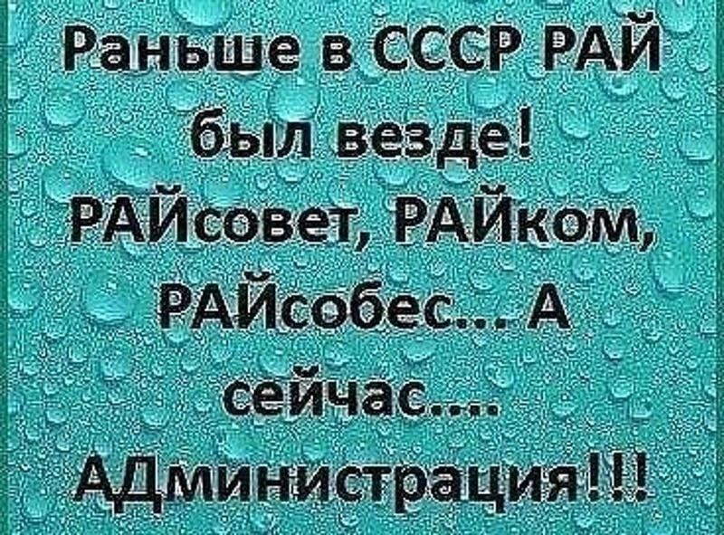 Раньше в СССР РАЙ был везде! РАЙсовет, РАЙком, РАЙсобес... А сейчас.... АДминистрация!!!