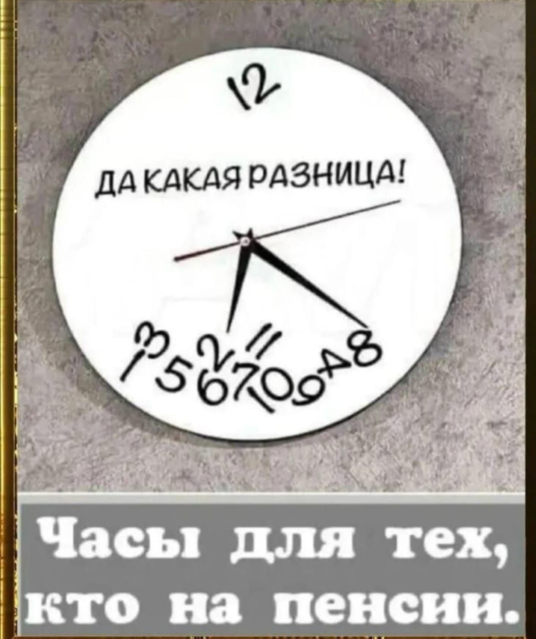 Да какая разница!
Часы для тех, кто на пенсии.