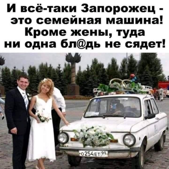 И всё-таки Запорожец - это семейная машина! Кроме жены, туда ни одна блядь не сядет!