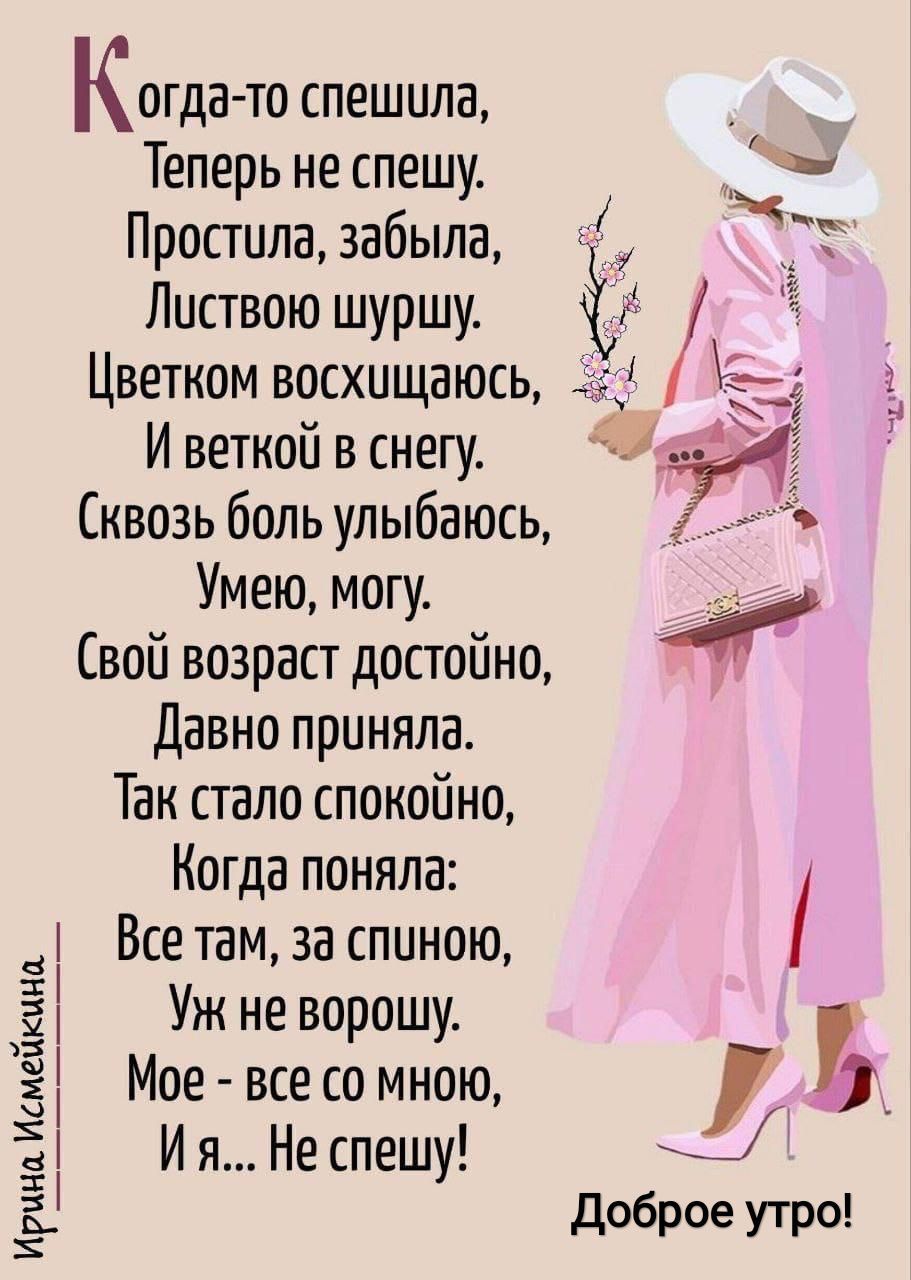 Когда-то спешила,
Теперь не спешу.
Простила, забыла,
Листью шуршу.
Цветком восхищаюсь,
И веткой в снегу.
Сквозь боль улыбаюсь,
Умею, могу.
Свой возраст достойно,
Давно приняла.
Так стало спокойно,
Когда поняла:
Все там, за спиною,
Уж не ворошу.
Мое - все со мною,
И я... Не спешу!
Доброе утро!