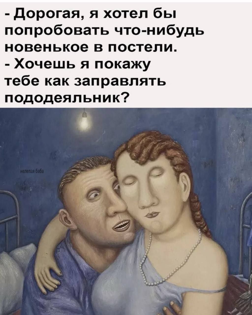 Дорогая, я хотел бы попробовать что-нибудь новенькое в постели.
- Хочешь я покажу тебе как заправлять пододеяльник?