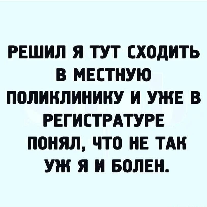 Решил я тут сходить в местную поликлинику и уже в регистратуре понял, что не так уж я и болен.