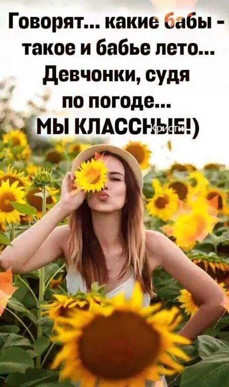 Говорят... какие бабы - такое и бабье лето... Девчонки, судя по погоде... МЫ КЛАССНЫЕ!)