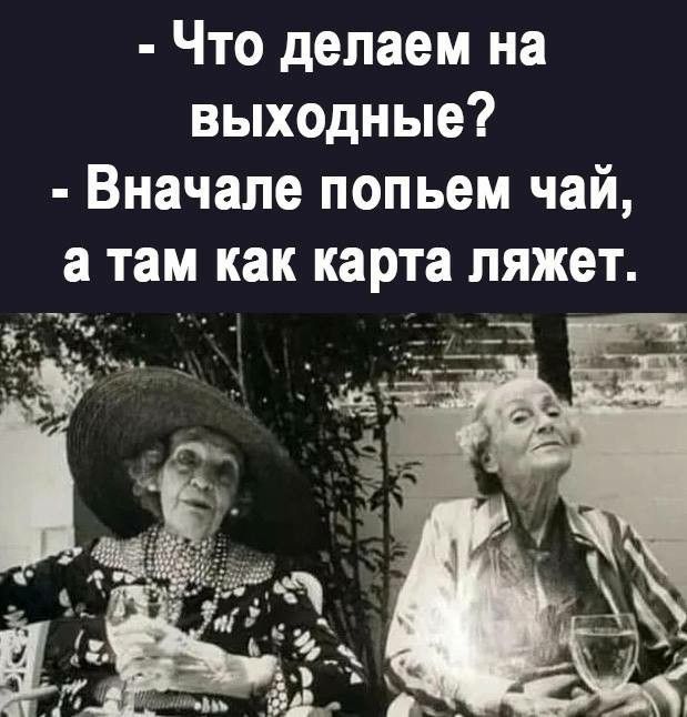 - Что делаем на выходные?
- Вначале попьём чай, а там как карта ляжет.