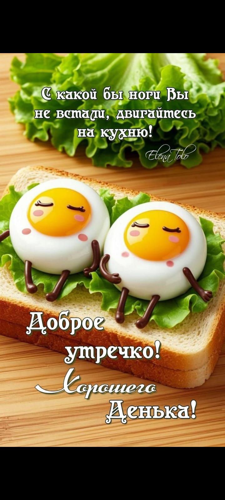 С какой бы ноги Вы не встали, двигайтесь на кухню!
Доброе утречко! Хорошего Дня!