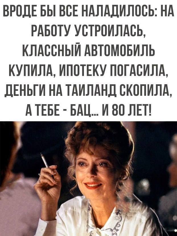 Вроде бы все наладилось: на работу устроилась, классный автомобиль купила, ипотеку погасила, деньги на Таиланд скопила, а тебе - бац... и 80 лет!