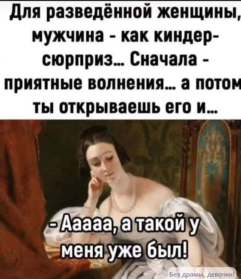 Для разведённой женщины, мужчина - как Kinder-сюрприз... Сначала - приятные волнения... а потом ты открываешь его и... - Аааа, а такой у меня уже был! Без драмы, девочки!