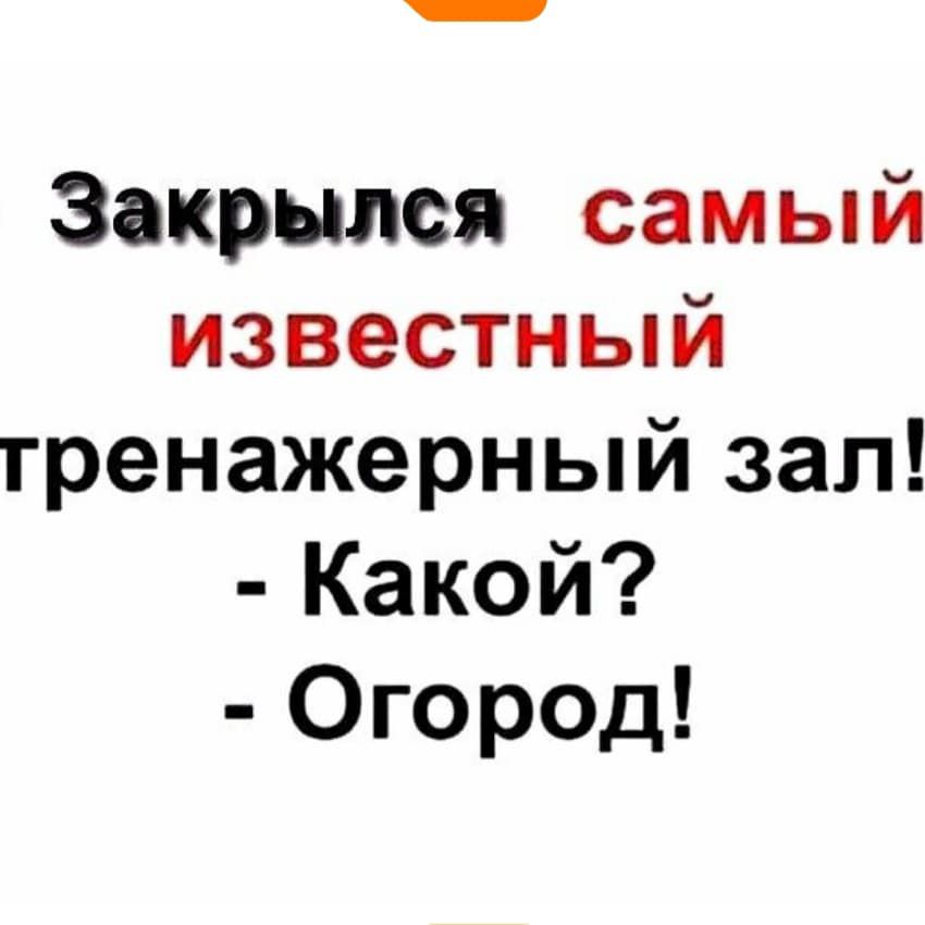 Закрылся самый известный тренажерный зал! - Какой? - Огород!