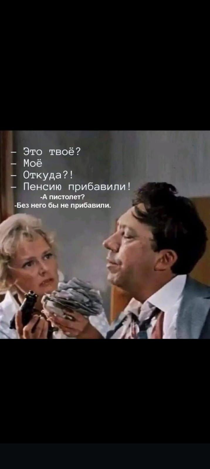 — Это твоё?
— Моё
— Откуда?!
— Пенсию прибавили!
-А пистолет?
-Без него бы не прибавили.