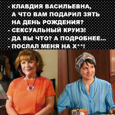 — Клавдия Васильевна! А что вам подарил зять на день рождения? — Сексuальний круиз! — Да вы что? А подробнее... — Послал меня на х*й!