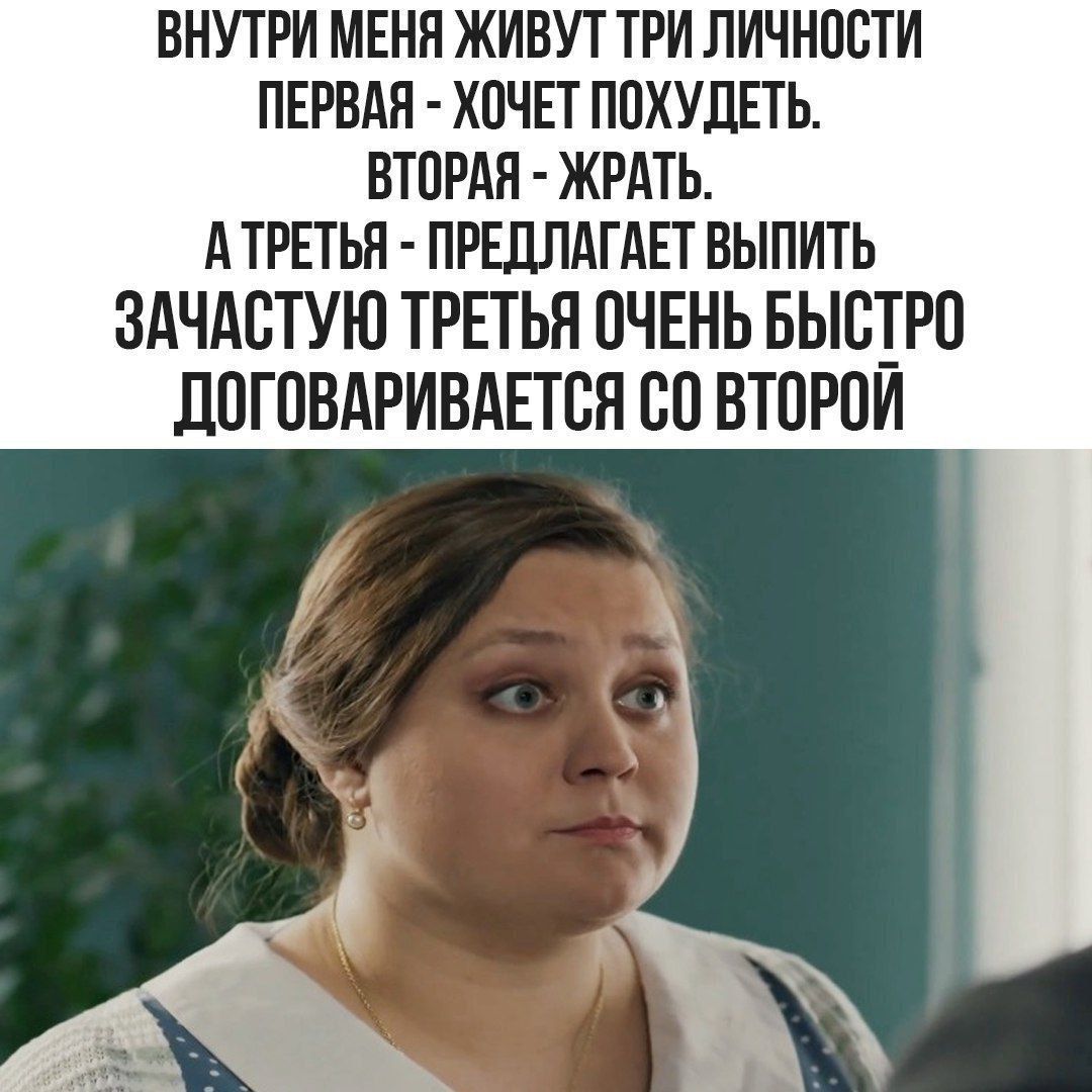 Внутри меня живут три личности. Первая - хочет похудеть. Вторая - жрать. А третья - предлагает выпить. Зачастую третья очень быстро договаривается со второй