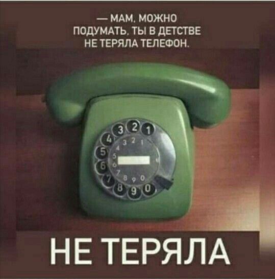 — Мам, можно подумать, ты в детстве не теряла телефон. НЕ ТЕРЯЛА