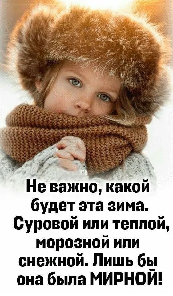 Не важно, какой будет эта зима. Суровой или теплой, морозной или снежной. Лишь бы она была МИРНОЙ!