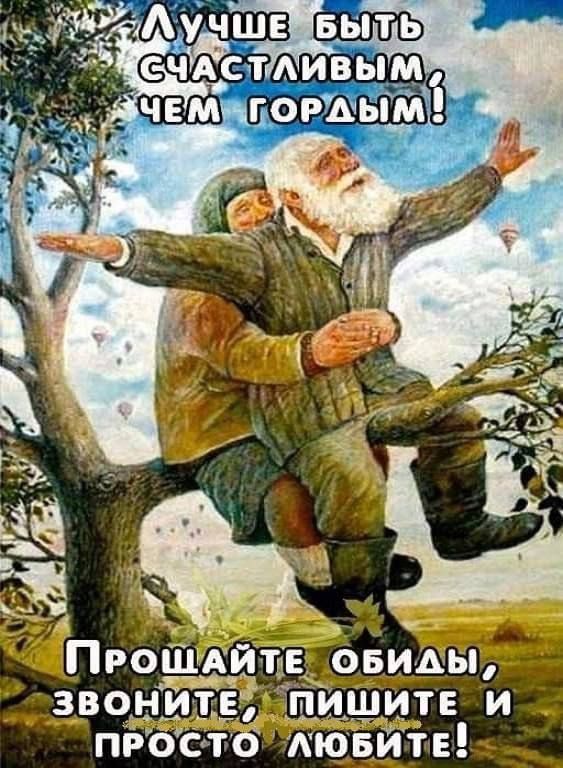 Лучше быть счастливыми, чем гордым!\nПрощайте обиды, звоните, пишите и просто любите!