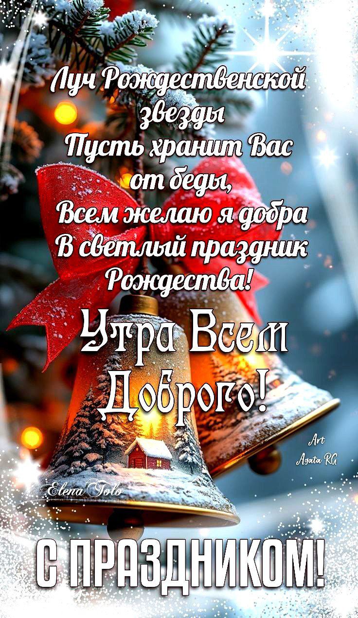 Лучи Рождественской звезды
Пусть хранит Вас от беды,
Всем желаю я добра
В светлый праздник Рождества!
Утро Всем Доброго!
С ПРАЗДНИКОМ!