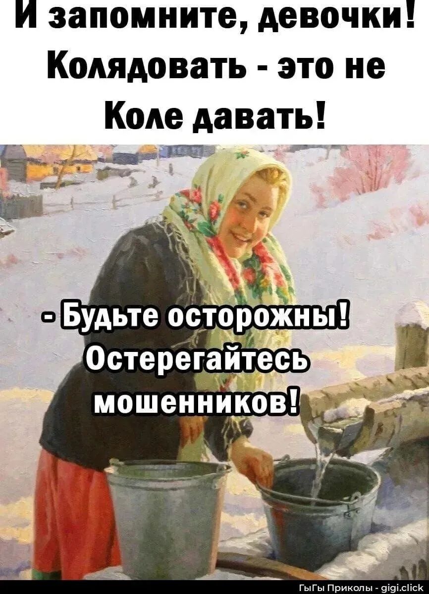И запомните, девочки! Колядовать - это не Коле давать!\n- Будьте осторожны! Остерегайтесь мошенников!