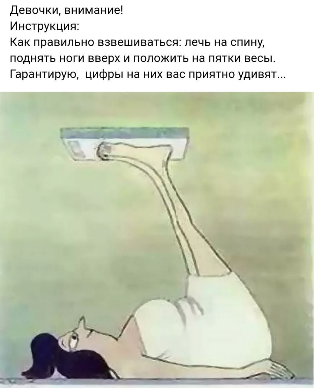 Девочки, внимание! Инструкция: Как правильно взвешиваться: лечь на спину, поднять ноги вверх и положить на пятки весы. Гарантирую, цифры на них вас приятно удивят...