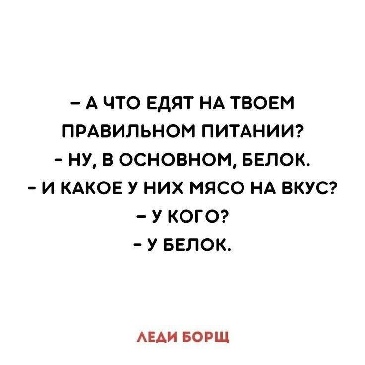 - А ЧТО ЕДЯТ НА ТВОЕМ ПРАВИЛЬНОМ ПИТАНИИ? - НУ, В ОСНОВНОМ, БЕЛОК. - И КАКОЕ У НИХ МЯСО НА ВКУС? - У КОГО? - У БЕЛОК. 

ЛЕДИ БОРЩ
